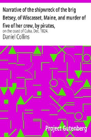 [Gutenberg 25022] • Narrative of the shipwreck of the brig Betsey, of Wiscasset, Maine, and murder of five of her crew, by pirates, / on the coast of Cuba, Dec. 1824.